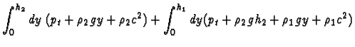 $\displaystyle \int_0^{h_2} dy\;(p_t+\rho_2 gy+\rho_2 c^2) + \int_0^{h_1} dy
(p_t+\rho_2 gh_2+\rho_1 gy+\rho_1 c^2)$