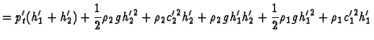 $\displaystyle = p_t^\prime(h_1^\prime+h_2^\prime)+\frac{1}{2}\rho_2 gh_2^{\prim...
...h_2^\prime +\frac{1}{2}\rho_1 gh_1^{\prime\,2}+\rho_1 c_1^{\prime\,2}h_1^\prime$