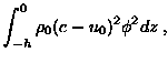 $\displaystyle \int^0_{-h} \rho_{0} (c - u_{0})^{2}\phi^{2} dz \> ,$
