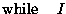 $\displaystyle \mathop{\rm while}\nolimits\quad I$