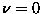 $\nu =0$