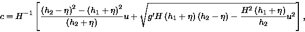 \begin{displaymath}c=H^{-1}\left[ \frac{\left( h_{2}-\eta \right) ^{2}-\left( h_...... -\frac{H^{2}\left( h_{1}+\eta\right) }{h_{2}}u^{2}}\right] ,\end{displaymath}